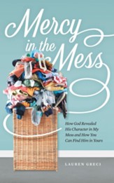 Mercy in the Mess: How God Revealed His Character in My Mess and How You Can Find Him in Yours