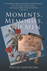 Moments, Memories, and Men: An Immigrant's Trigenerational Historical Reminiscences of Pre-Castro Cuba, Fleeing to America and Serving Its Militar