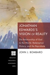 Jonathan Edwards's Vision of Reality: The Relationship of God to the World, Redemption History, and the Reprobate
