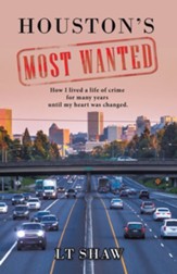 Houston's Most Wanted: How I Lived a Life of Crime for Many Years Until My Heart Was Changed.