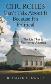 Churches Can't Talk About It Because It's Political: The Lie That Is Destroying America