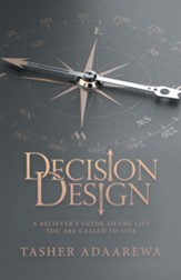 Decision Design: A Believer's Guide to the Life You Are Called to Live