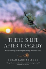 There Is Life After Tragedy: God's Pathway to Healing for Deeply Wounded Souls