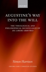 Augustine's Way Into the Will: The Theological and Philosophical Significance of de Libero Arbitrio