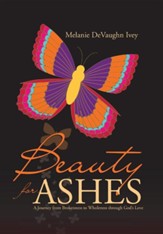 Beauty for Ashes: A Journey from Brokenness to Wholeness Through God's Love