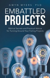 Embattled Projects: Biblical Secrets and Practical Advice for Turning Around Your Failing Projects
