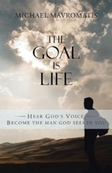 The Goal Is Life: Hear God's Voice Become the Man God Sees in You