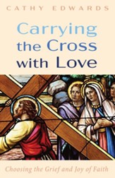 Carrying the Cross with Love: Choosing the Grief and Joy of Faith