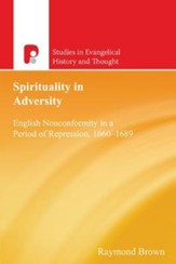 Spirituality in Adversity: English Nonconformity in a Period of Repression, 1660-1689