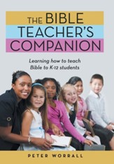 The Bible Teacher's Companion: Learning How to Teach Bible to K-12 Students