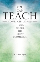 You Can Teach Your Children: .... and Fulfill the Great Commission