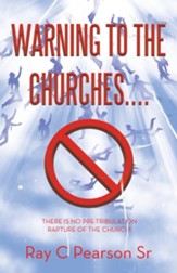 Warning to the Churches....: There Is No Pre-Tribulation Rapture of the Church!