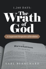 1,260 Days: the Wrath of God: A Layperson's Perspective of Revelation