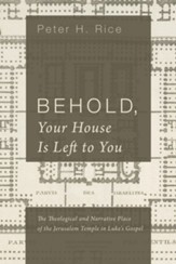 Behold, Your House Is Left to You: The Theological and Narrative Place of the Jerusalem Temple in Luke's Gospel