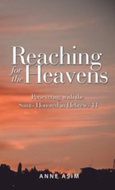 Reaching for the Heavens: Persevering with the Saints Honored in Hebrews 11