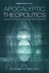 Apocalyptic Theopolitics: Essays and Sermons on Eschatology, Ethics, and Politics