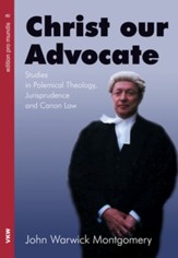 Christ Our Advocate: Studies in Polemical Theology, Jurisprudence, and Canon Law