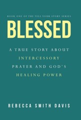Blessed: A True Story About Intercessory Prayer and God's Healing Power