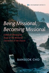 Being Missional, Becoming Missional: A Biblical-Theological Study of the Missional Conversion of the Church