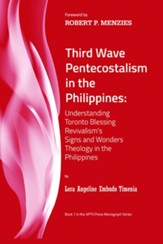 Third Wave Pentecostalism in the Philippines: Understanding Toronto Blessing Revivalism's Signs and Wonders Theology in the Philippines