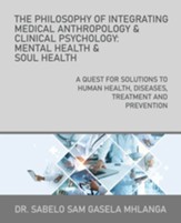 The Philosophy of Integrating Medical Anthropology & Clinical Psychology: Mental Health & Soul Health: A Quest for Solutions to Human Health, Diseases
