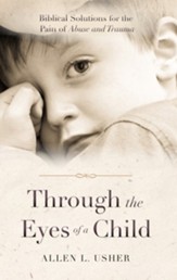 Through the Eyes of a Child: Biblical Solutions for the Pain of Abuse and Trauma