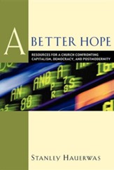 A Better Hope: Resources for a Church Confronting Capitalism, Democracy and Postmodernity