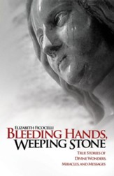 Bleeding Hands, Weeping Stone: True Stories of Divine Wonders, Miracles and Messages