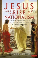 Jesus and the Rise of Nationalism: A New Quest for the Nineteenth Century Historical Jesus