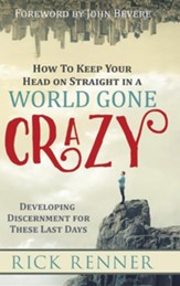 How to Keep Your Head on Straight in a World Gone Crazy: Developing Discernment for the Last Days