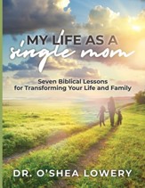 My Life as a Single Mom: Seven Biblical Lessons for Transforming Your Life and Family