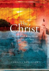 The Christ: A Closer Look at the Events in the Life of Christ2023 Edition