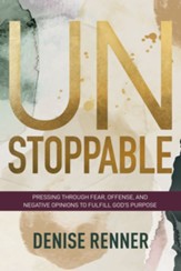 Unstoppable: Pressing Through Fear, Offense, and Negative Opinions to Fulfill God's Purpose