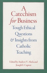 A Catechism for Business: Tough Ethical Questions and Insights from Catholic Teaching