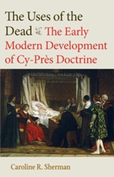 The Uses of the Dead: The Early Modern Development of Cy-Pres Doctrine