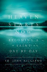 Heaven Starts Now: Becoming a Saint Day by Day