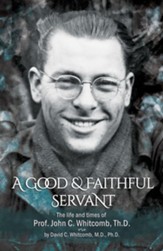 A Good & Faithful Servant: The life and times of Prof. John C. Whitcomb, Th.D.