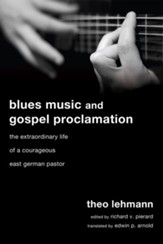 Blues Music and Gospel Proclamation: The Extraordinary Life of a Courageous East German Pastor