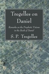 Tregelles on Daniel: Remarks on the Prophetic Visions in the Book of Daniel