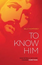 To Know Him: How Intimacy with God Changes Everything