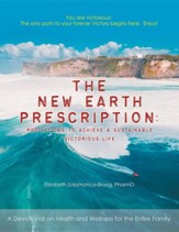 The New Earth Prescription: Meditations to Achieve a Sustainable Victorious Life: A Devotional on Health and Wellness for the Entire Family.