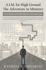 A.I.M. for High Ground: the Adventure in Ministry: True Stories of Leadership in Crisis and in Joy