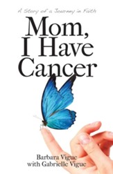 Mom, I Have Cancer: A Story of a Journey in Faith