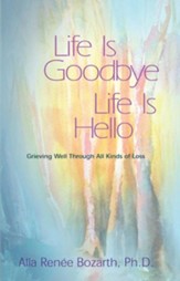 Life Is Goodbye Life Is Hello: Grieving Well Through All Kinds of Loss