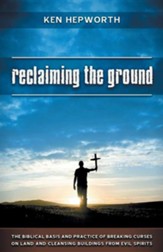 Reclaiming the Ground: The Biblical Basis and Practice of Breaking Curses on Land and Cleansing Buildings from Evil Spirits