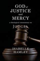 God of Justice and Mercy: A Theological Commentary on Judges