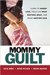 Mommy Guilt: Learn to Worry Less, Focus on What Matters Most, and Raise Happier Kids