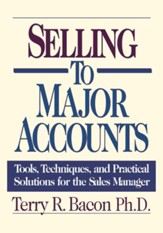Selling to Major Accounts: Tools, Techniques, and Practical Solutions for the Sales Manager