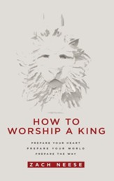 How to Worship a King: Prepare Your Heart. Prepare Your World. Prepare the Way.