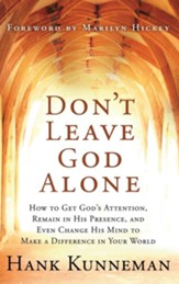 Don't Leave God Alone: How to Get God's Attention, Remain in His Presence, and Even Change His Mind to Make a Difference in Your World